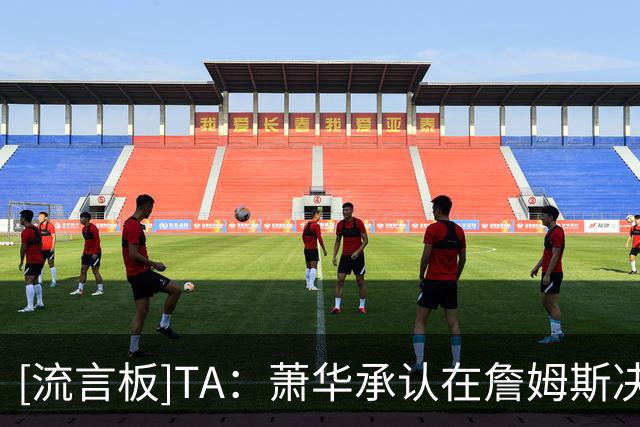 [流言板]TA：萧华承认在詹姆斯决定下家前，联盟的确无法完成赛程